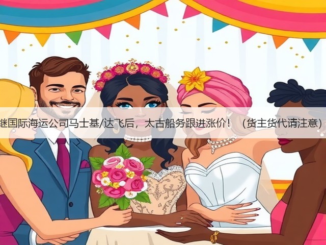 继国际海运公司马士基/达飞后,太古船务跟进涨价!(货主货代请注意)(图3) 继国际海运公司马士基/达飞后,太古船务跟进涨价!(货主货代请注意)(图3)