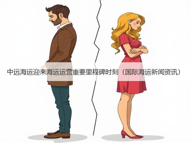 中远海运迎来海运运营重要里程碑时刻（国际海运新闻资讯）(图3)