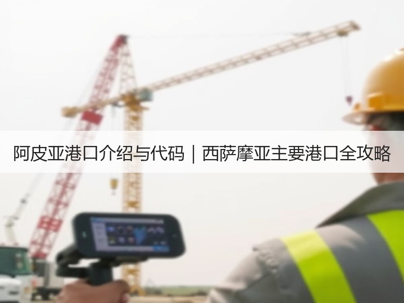 阿皮亚港口介绍与代码｜西萨摩亚主要港口全攻略