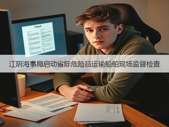江阴海事局启动省际危险品运输船舶现场监督检查(图1) 江阴海事局启动省际危险品运输船舶现场监督检查(图1)