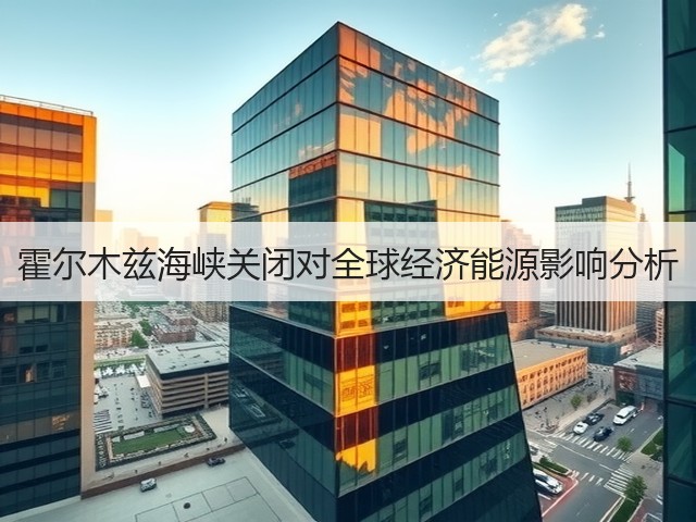 霍尔木兹海峡关闭对全球经济能源影响分析(图1)