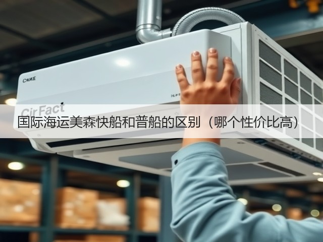 国际海运美森快船和普船的区别(哪个性价比高)(图1) 国际海运美森快船和普船的区别(哪个性价比高)(图1)
