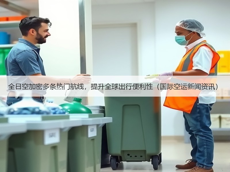 全日空加密多条热门航线，提升全球出行便利性（国际空运新闻资讯）