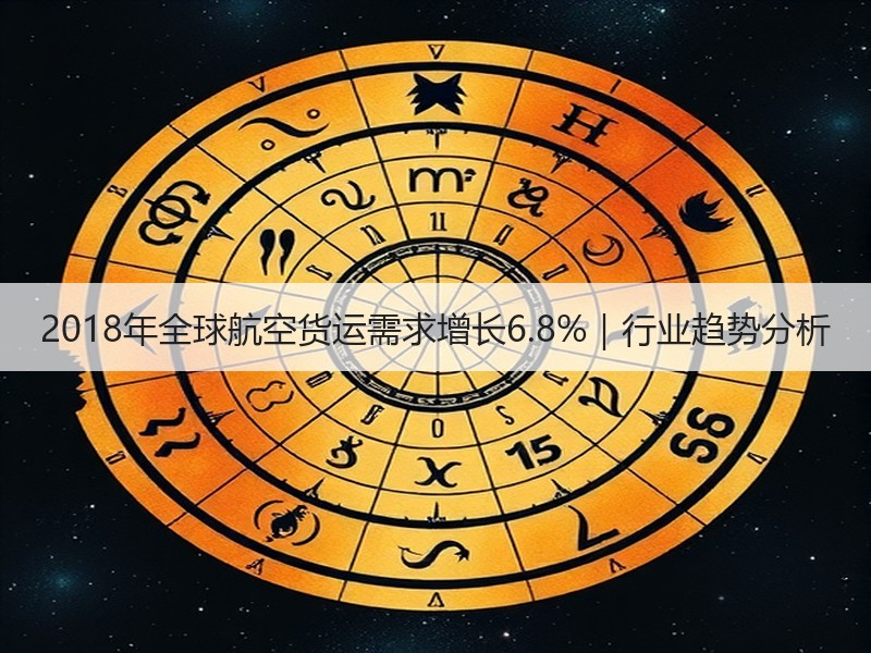 2018年全球航空货运需求增长6.8%|行业趋势分析 2018年全球航空货运需求增长6.8%|行业趋势分析