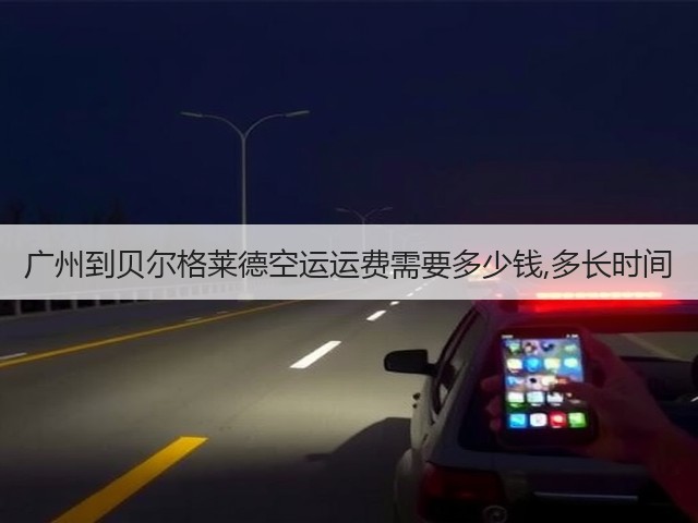 广州到贝尔格莱德空运运费需要多少钱,多长时间(图3) 广州到贝尔格莱德空运运费需要多少钱,多长时间(图3)