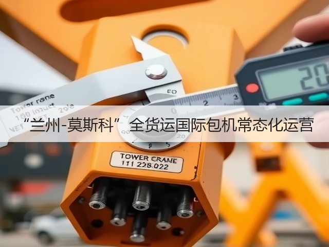 “兰州-莫斯科”全货运国际包机常态化运营(图3) “兰州-莫斯科”全货运国际包机常态化运营(图3)