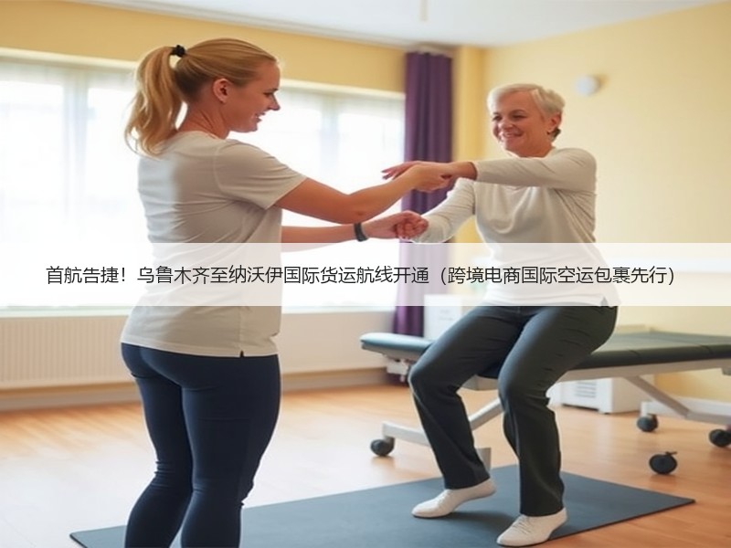 首航告捷！乌鲁木齐至纳沃伊国际货运航线开通（跨境电商国际空运包裹先行）