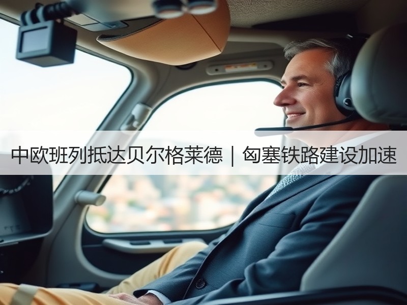 中欧班列抵达贝尔格莱德|匈塞铁路建设加速 中欧班列抵达贝尔格莱德|匈塞铁路建设加速