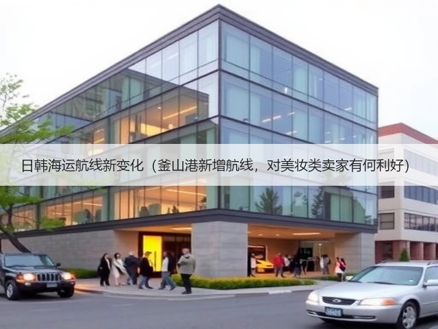 日韩海运航线新变化（釜山港新增航线，对美妆类卖家有何利好）(图2)