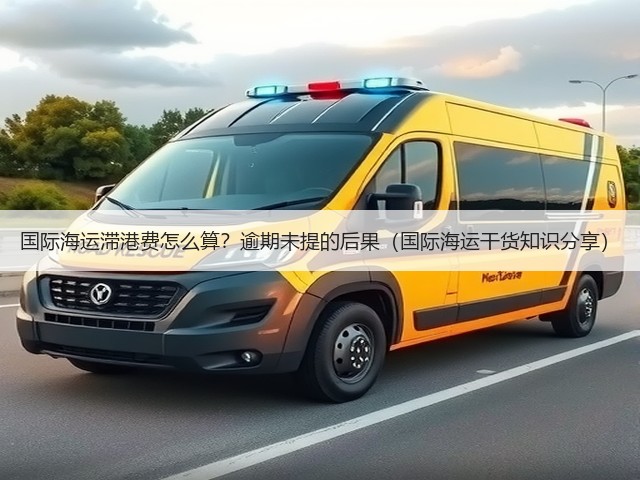 国际海运滞港费怎么算?逾期未提的后果(国际海运干货知识分享)(图2) 国际海运滞港费怎么算?逾期未提的后果(国际海运干货知识分享)(图2)