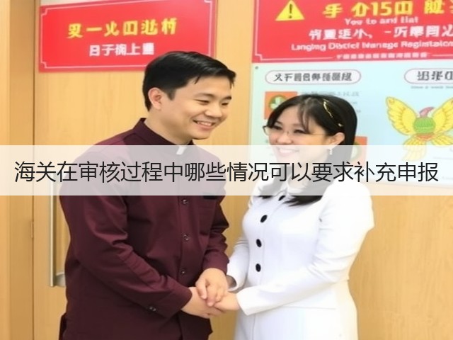 海关在审核过程中哪些情况可以要求补充申报(图1) 海关在审核过程中哪些情况可以要求补充申报(图1)