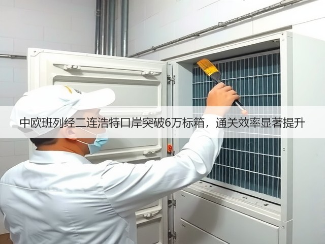 中欧班列经二连浩特口岸突破6万标箱，通关效率显著提升(图1)