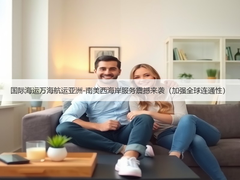 国际海运万海航运亚洲-南美西海岸服务震撼来袭(加强全球连通性) 国际海运万海航运亚洲-南美西海岸服务震撼来袭(加强全球连通性)