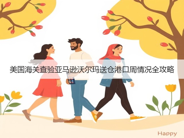 美国海关查验亚马逊沃尔玛送仓港口周情况全攻略(图1) 美国海关查验亚马逊沃尔玛送仓港口周情况全攻略(图1)