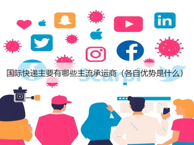 国际快递主要有哪些主流承运商(各自优势是什么)(图1) 国际快递主要有哪些主流承运商(各自优势是什么)(图1)
