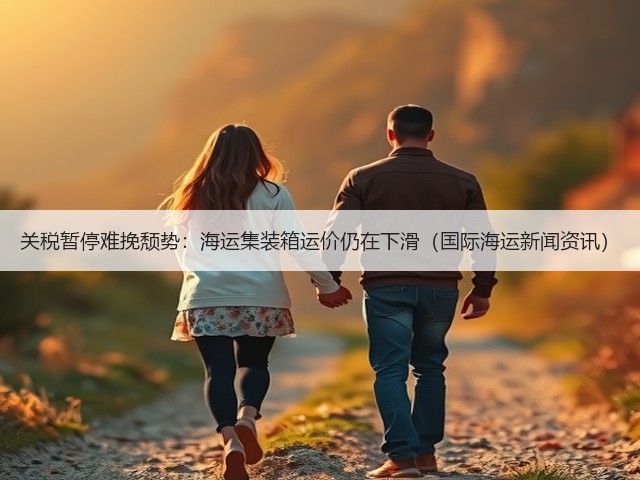 关税暂停难挽颓势:海运集装箱运价仍在下滑(国际海运新闻资讯)(图1) 关税暂停难挽颓势:海运集装箱运价仍在下滑(国际海运新闻资讯)(图1)