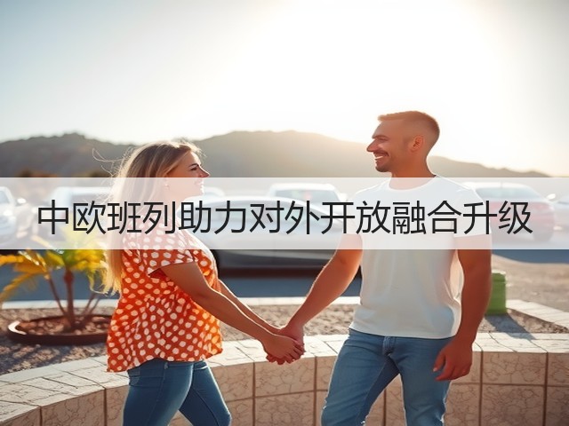 中欧班列助力对外开放融合升级(图1)