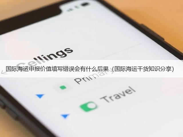 国际海运申报价值填写错误会有什么后果(国际海运干货知识分享)(图1) 国际海运申报价值填写错误会有什么后果(国际海运干货知识分享)(图1)