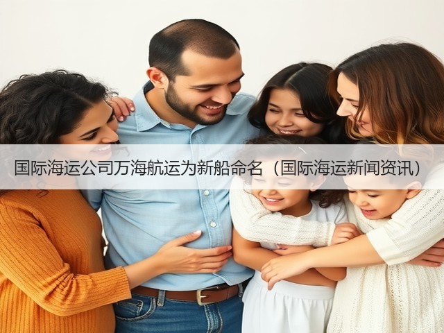国际海运公司万海航运为新船命名(国际海运新闻资讯)(图1) 国际海运公司万海航运为新船命名(国际海运新闻资讯)(图1)