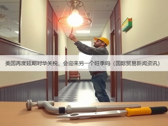 美国再度延期对华关税,会迎来另一个旺季吗(国际贸易新闻资讯)(图1) 美国再度延期对华关税,会迎来另一个旺季吗(国际贸易新闻资讯)(图1)