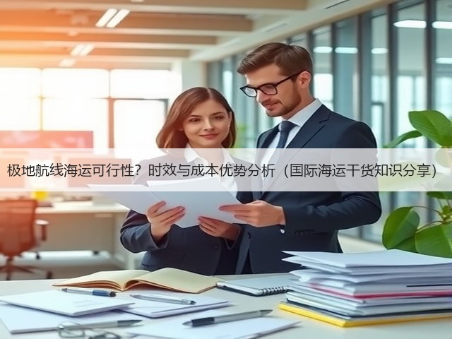 极地航线海运可行性?时效与成本优势分析(国际海运干货知识分享)(图1) 极地航线海运可行性?时效与成本优势分析(国际海运干货知识分享)(图1)