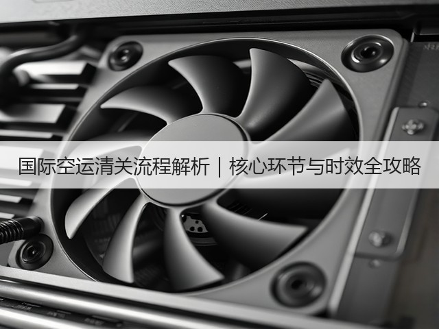 国际空运清关流程解析|核心环节与时效全攻略(图2) 国际空运清关流程解析|核心环节与时效全攻略(图2)