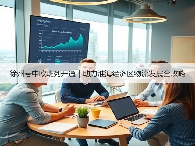 徐州号中欧班列开通|助力淮海经济区物流发展全攻略(图2) 徐州号中欧班列开通|助力淮海经济区物流发展全攻略(图2)
