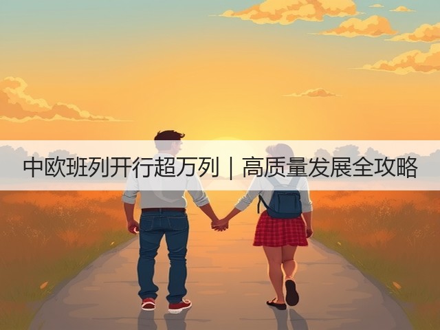中欧班列开行超万列|高质量发展全攻略(图2) 中欧班列开行超万列|高质量发展全攻略(图2)