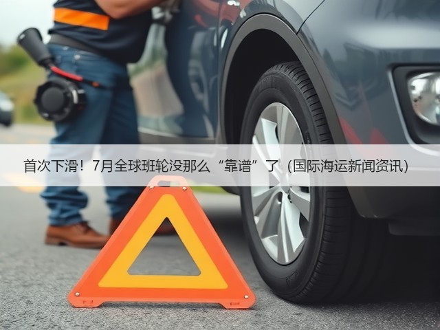 首次下滑!7月全球班轮没那么“靠谱”了(国际海运新闻资讯)(图1) 首次下滑!7月全球班轮没那么“靠谱”了(国际海运新闻资讯)(图1)