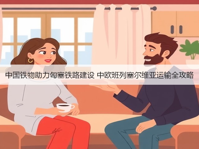中国铁物助力匈塞铁路建设 中欧班列塞尔维亚运输全攻略(图2) 中国铁物助力匈塞铁路建设 中欧班列塞尔维亚运输全攻略(图2)