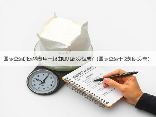 国际空运的运输费用一般由哪几部分组成?(国际空运干货知识分享)(图3) 国际空运的运输费用一般由哪几部分组成?(国际空运干货知识分享)(图3)
