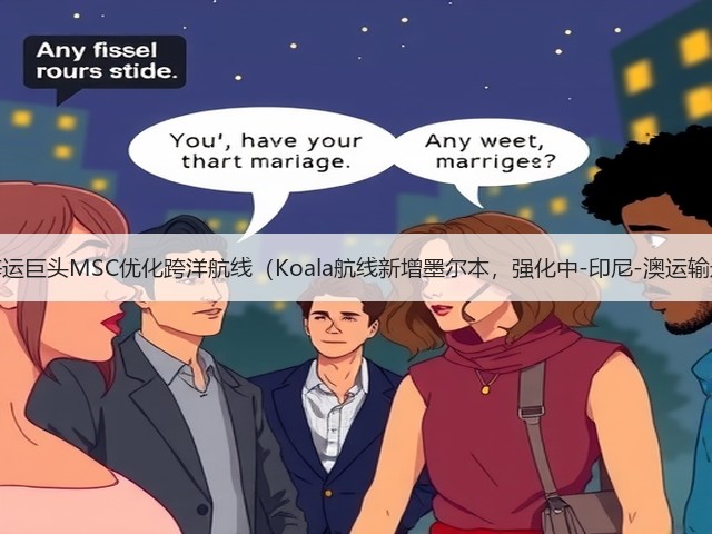 国际海运巨头MSC优化跨洋航线(Koala航线新增墨尔本,强化中-印尼-澳运输通道)(图2) 国际海运巨头MSC优化跨洋航线(Koala航线新增墨尔本,强化中-印尼-澳运输通道)(图2)