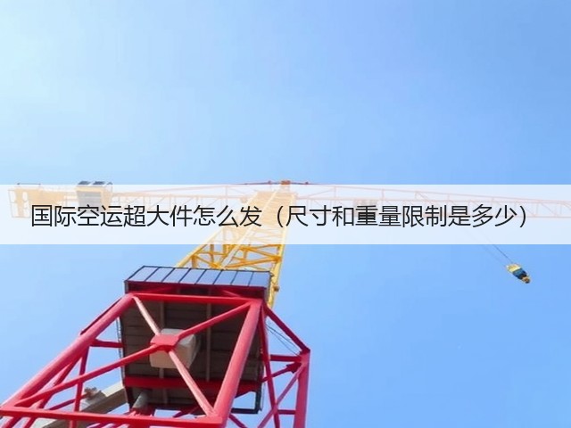 国际空运超大件怎么发(尺寸和重量限制是多少)(图1) 国际空运超大件怎么发(尺寸和重量限制是多少)(图1)