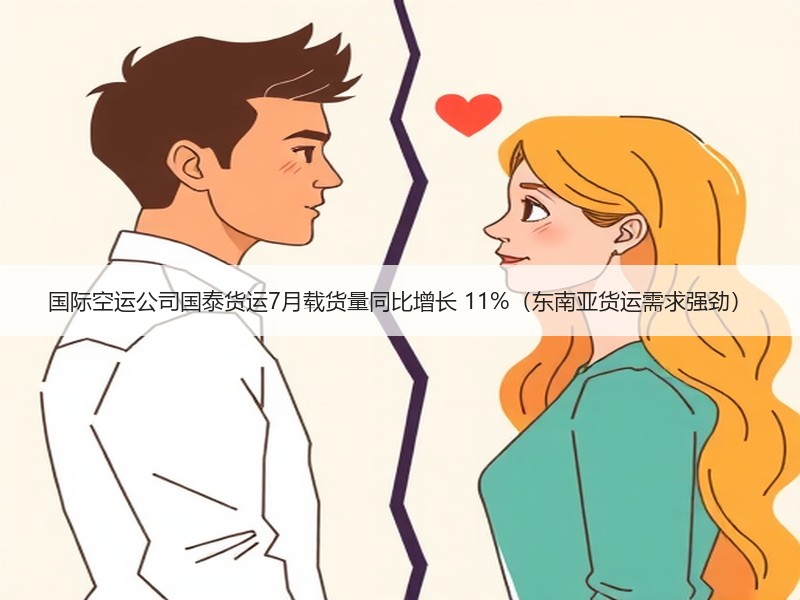 国际空运公司国泰货运7月载货量同比增长 11%（东南亚货运需求强劲）