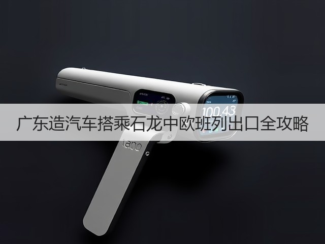 广东造汽车搭乘石龙中欧班列出口全攻略(图3) 广东造汽车搭乘石龙中欧班列出口全攻略(图3)