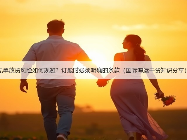 无单放货风险如何规避?订舱时必须明确的条款(国际海运干货知识分享)(图3) 无单放货风险如何规避?订舱时必须明确的条款(国际海运干货知识分享)(图3)