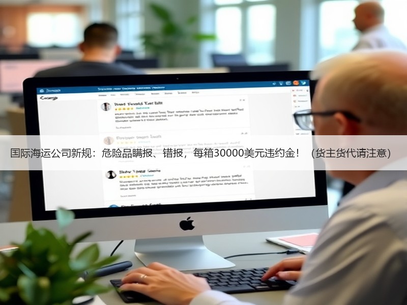 国际海运公司新规：危险品瞒报、错报，每箱30000美元违约金！（货主货代请注意）