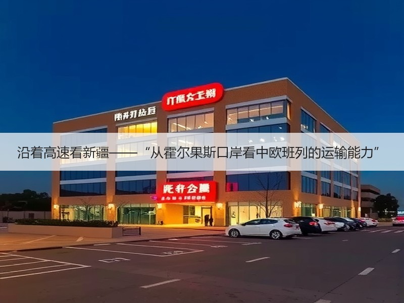 沿着高速看新疆——“从霍尔果斯口岸看中欧班列的运输能力”