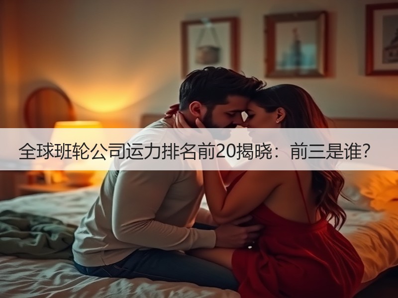 全球班轮公司运力排名前20揭晓:前三是谁? 全球班轮公司运力排名前20揭晓:前三是谁?