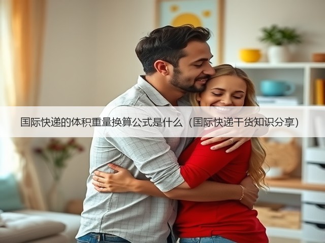 国际快递的体积重量换算公式是什么（国际快递干货知识分享）(图1)