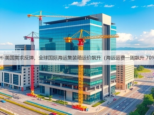 亚洲-美国需求反弹，全球国际海运集装箱运价飙升（海运运费一周飙升 70%）(图3)