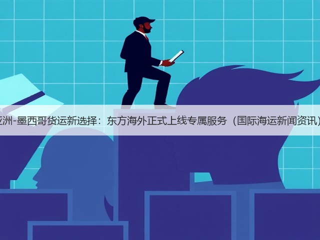 亚洲-墨西哥货运新选择:东方海外正式上线专属服务(国际海运新闻资讯)(图2) 亚洲-墨西哥货运新选择:东方海外正式上线专属服务(国际海运新闻资讯)(图2)