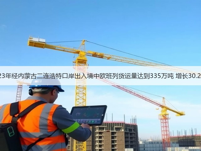 2023年经内蒙古二连浩特口岸出入境中欧班列货运量达到335万吨 增长30.29%(图1) 2023年经内蒙古二连浩特口岸出入境中欧班列货运量达到335万吨 增长30.29%(图1)