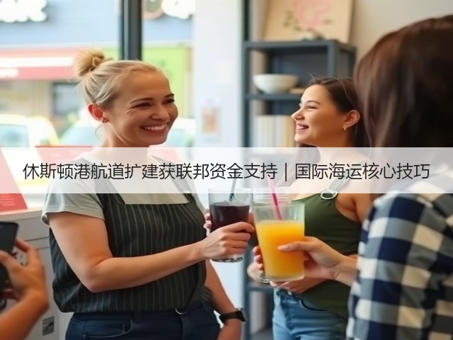 休斯顿港航道扩建获联邦资金支持|国际海运核心技巧(图2) 休斯顿港航道扩建获联邦资金支持|国际海运核心技巧(图2)