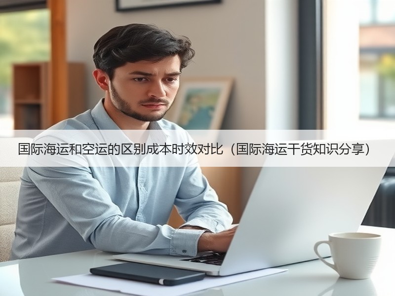 国际海运和空运的区别成本时效对比（国际海运干货知识分享）