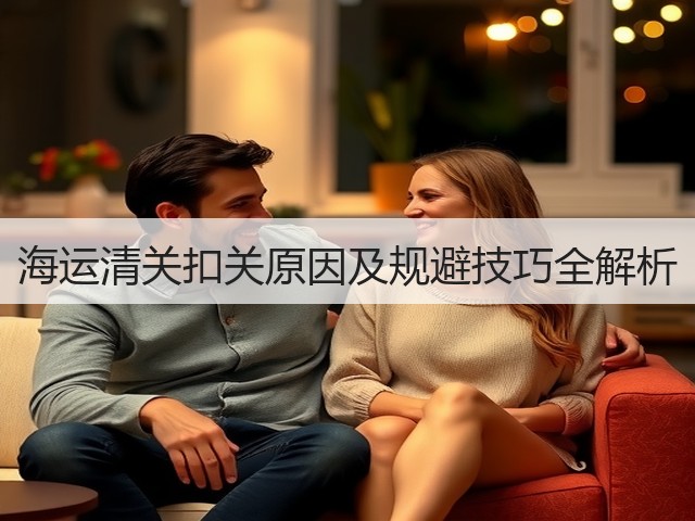 海运清关扣关原因及规避技巧全解析(图2) 海运清关扣关原因及规避技巧全解析(图2)