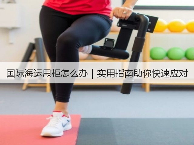国际海运甩柜怎么办|实用指南助你快速应对(图2) 国际海运甩柜怎么办|实用指南助你快速应对(图2)
