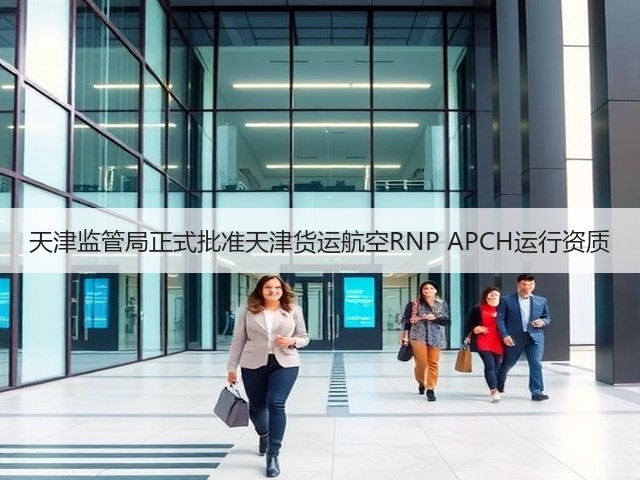 天津监管局正式批准天津货运航空RNP APCH运行资质(图3) 天津监管局正式批准天津货运航空RNP APCH运行资质(图3)