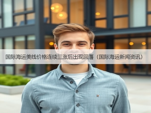 国际海运美线价格连续三涨后出现回落(国际海运新闻资讯)(图3) 国际海运美线价格连续三涨后出现回落(国际海运新闻资讯)(图3)