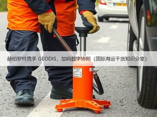 赫伯罗特携手 GEODIS，加码数字协同（国际海运干货知识分享）(图1)